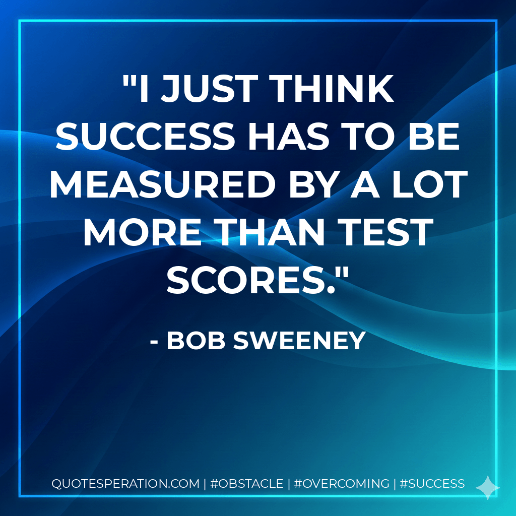 I just think success has to be measured by a lot more than test scores.
