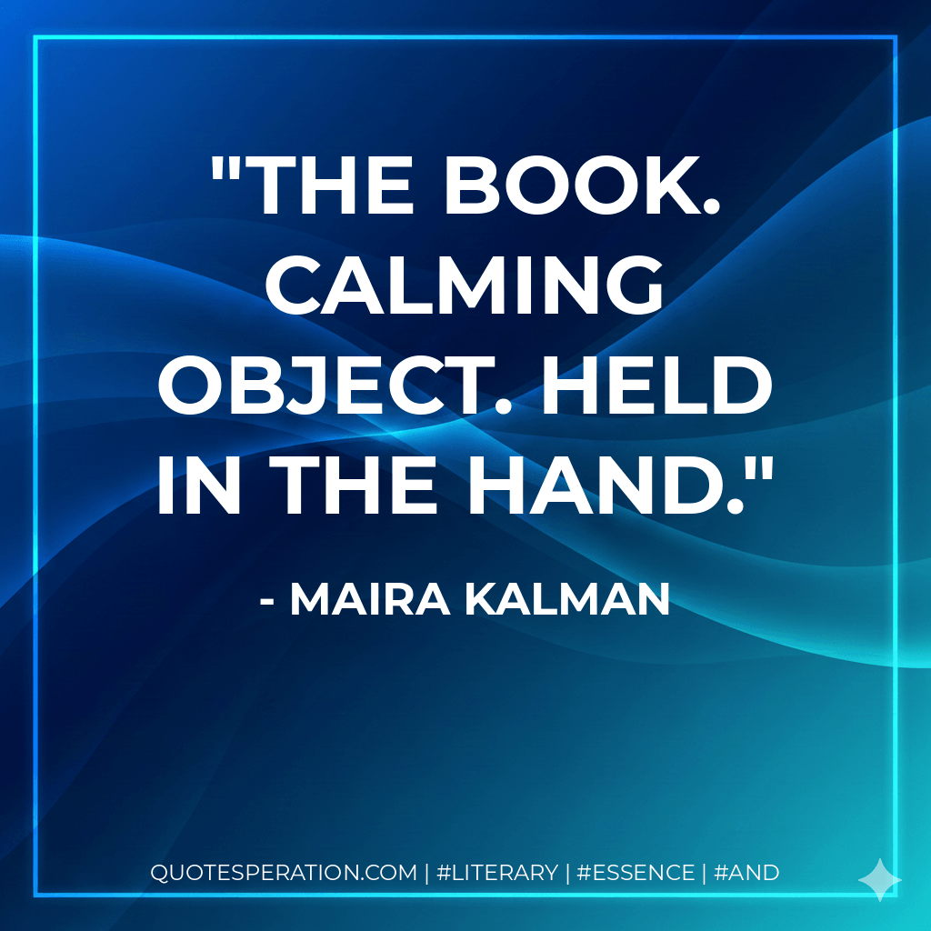 The book. Calming object. Held in the hand. - Maira Kalman