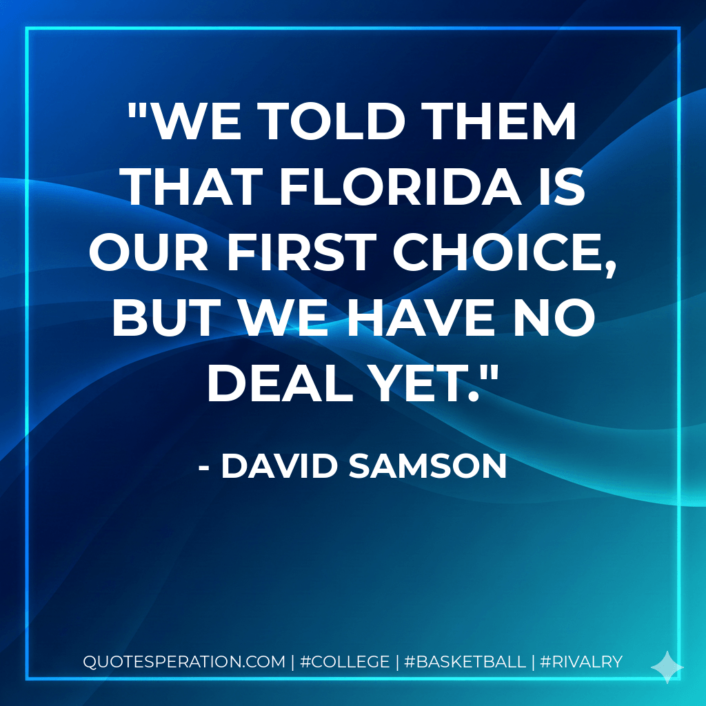 We told them that Florida is our first choice, but we have no deal yet. - David Samson