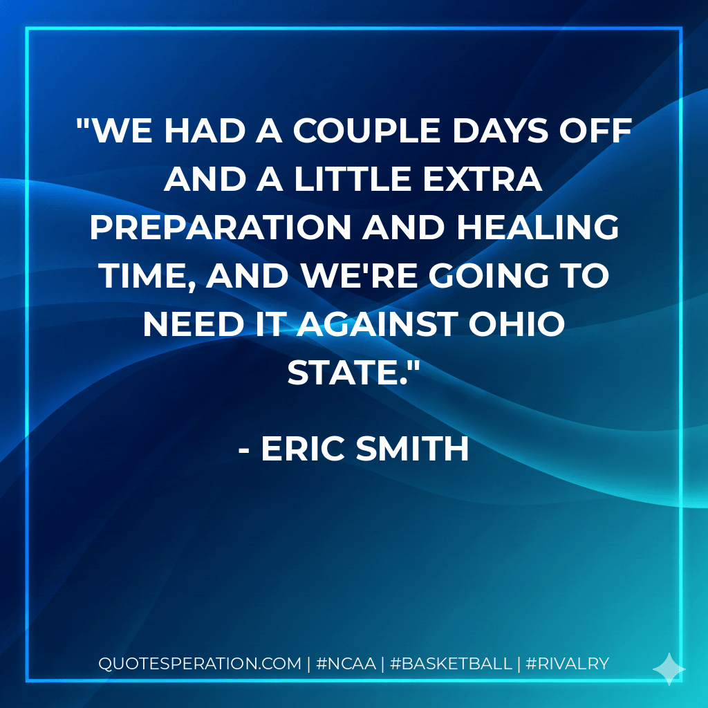 We had a couple days off and a little extra preparation and healing time, and we're going to need it against Ohio State. - Eric Smith