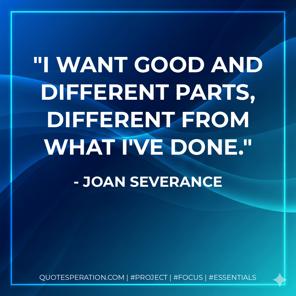 I want good and different parts, different from what I've done. - Joan Severance