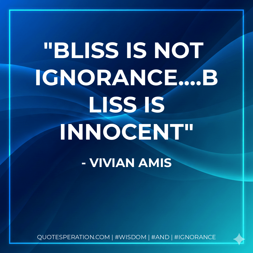 Bliss is not ignorance....bliss is innocent - Vivian Amis
