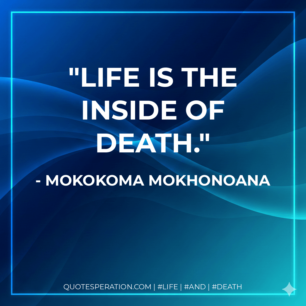 Life is the inside of death. - Mokokoma Mokhonoana
