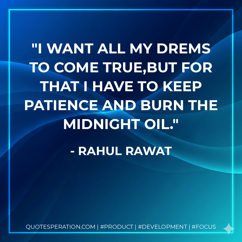 I want all my drems to come true,But for that I have to keep patience and burn the midnight oil. - Rahul Rawat