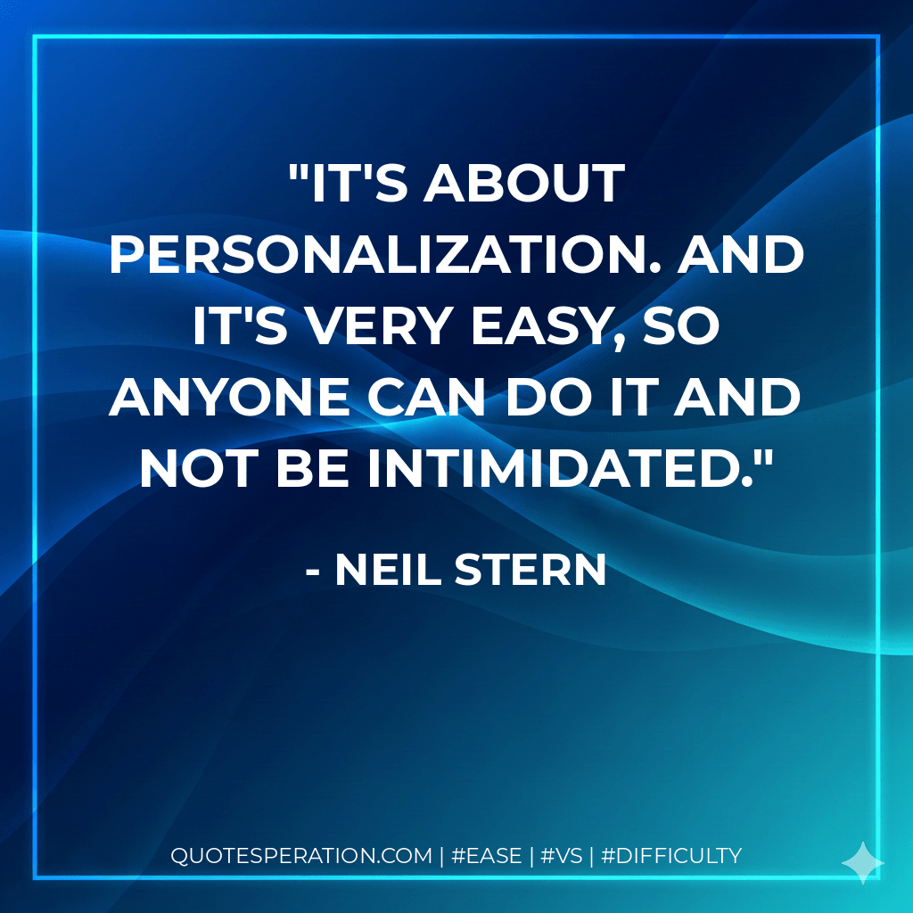 It's about personalization. And it's very easy, so anyone can do it and not be intimidated. - Neil Stern