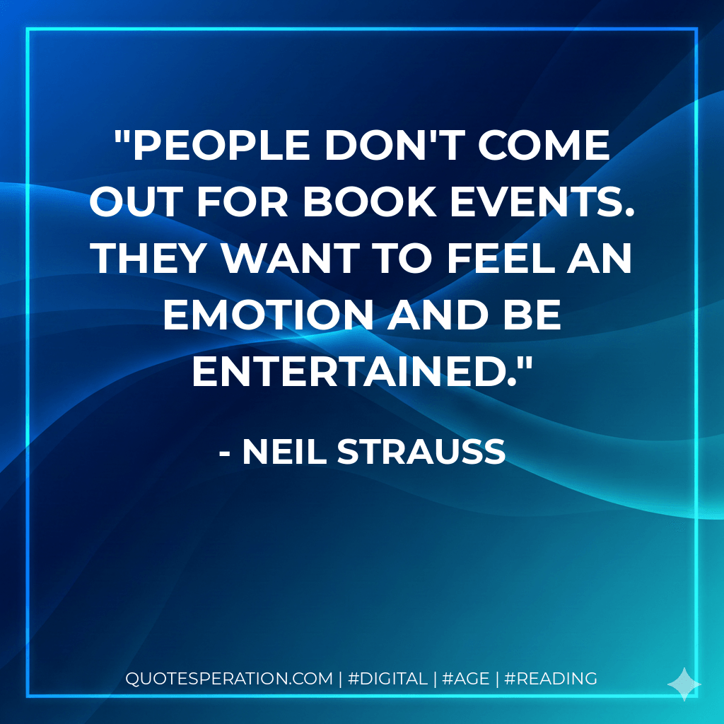 People don't come out for book events. They want to feel an emotion and be entertained. - Neil Strauss