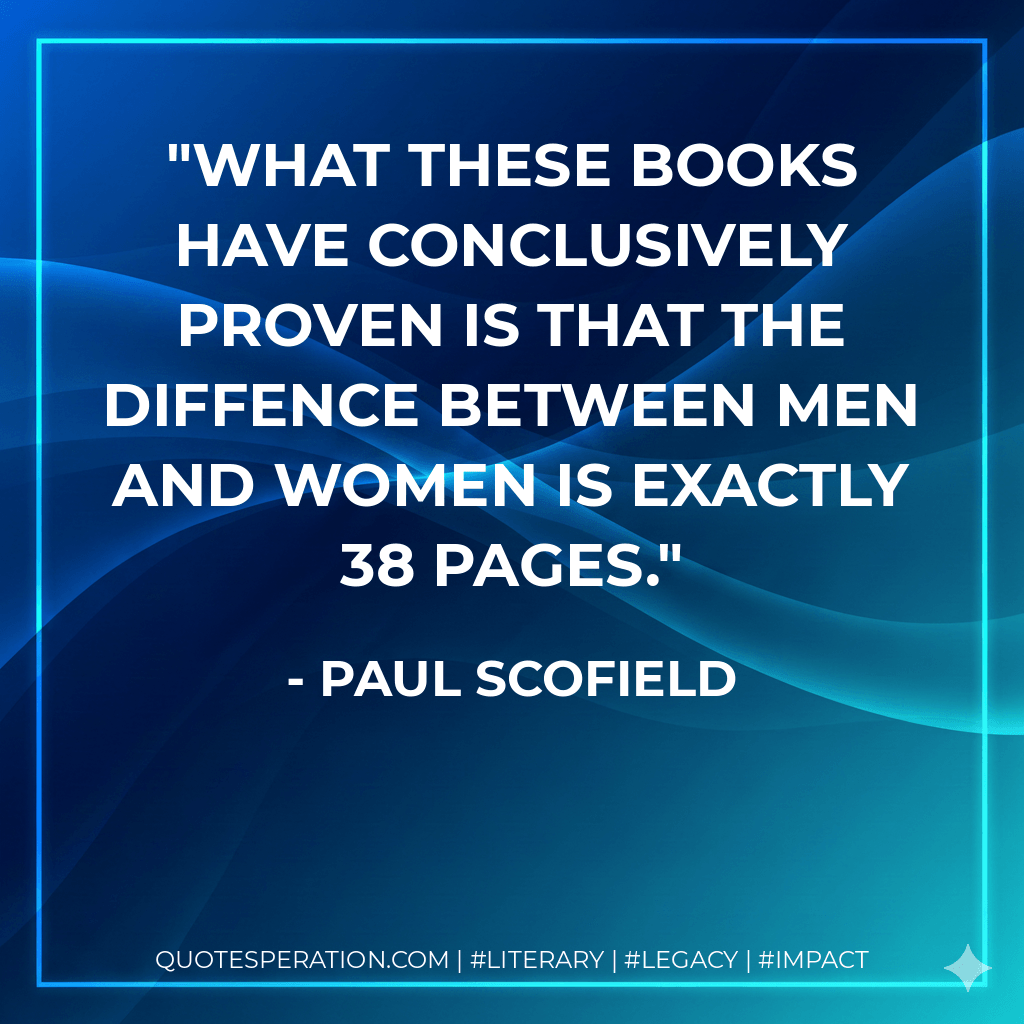 What these books have conclusively proven is that the diffence between men and women is exactly 38 pages. - Paul Scofield