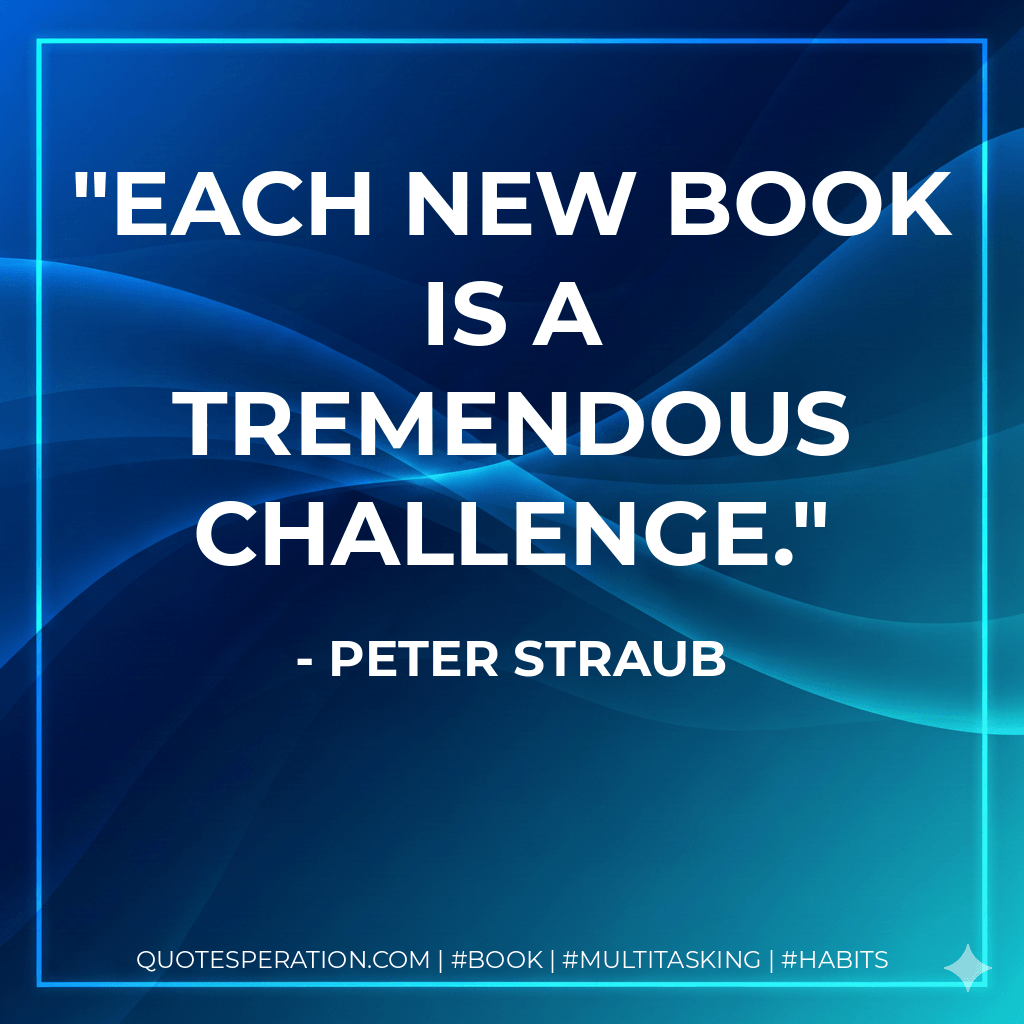 Each new book is a tremendous challenge. - Peter Straub