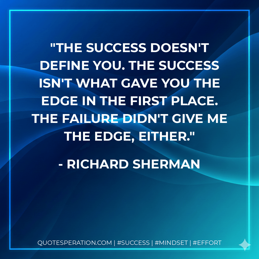 The success doesn't define you. The success isn't what gave you the edge in the first place. The failure didn't give me the edge, either. - Richard Sherman