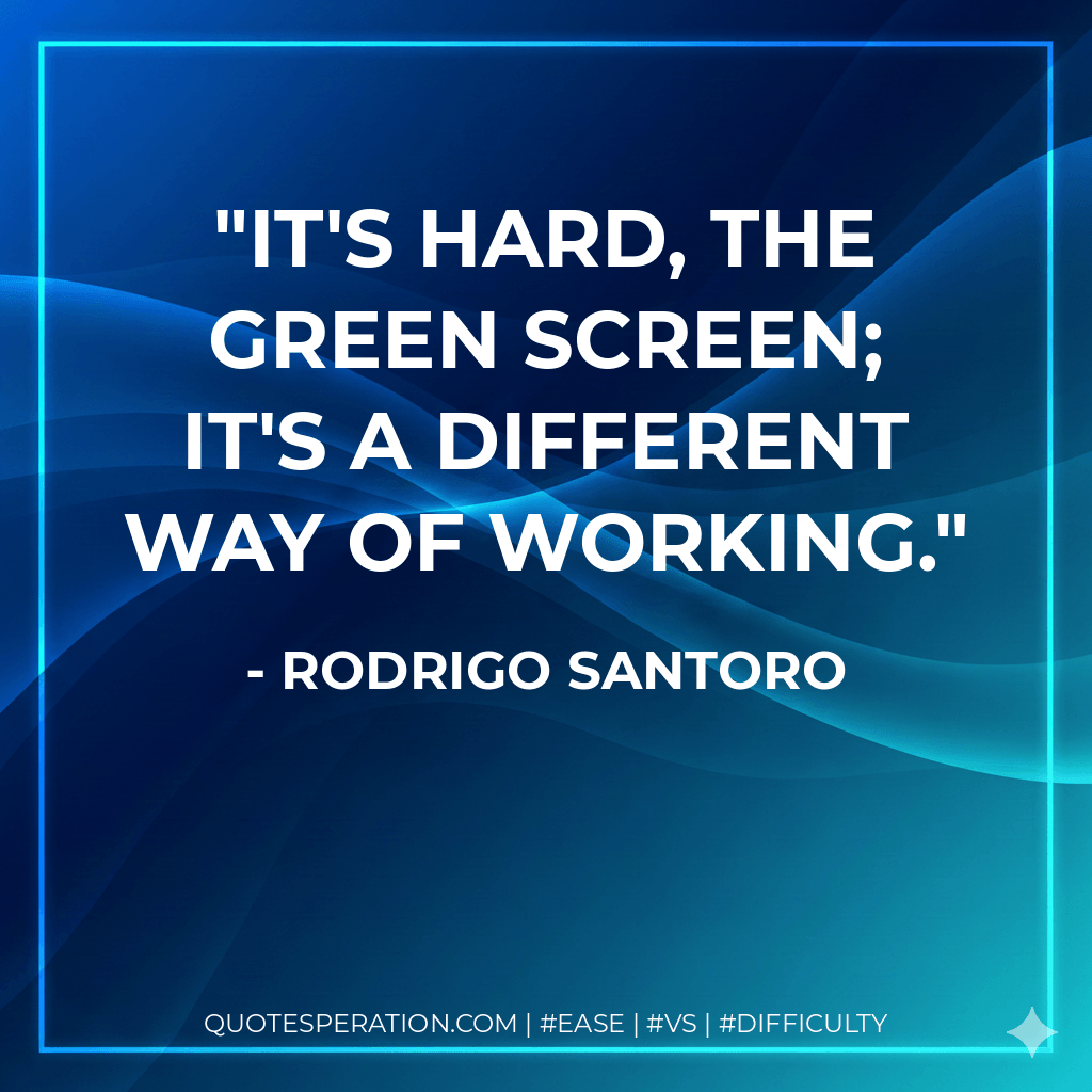 It's hard, the green screen; it's a different way of working. - Rodrigo Santoro