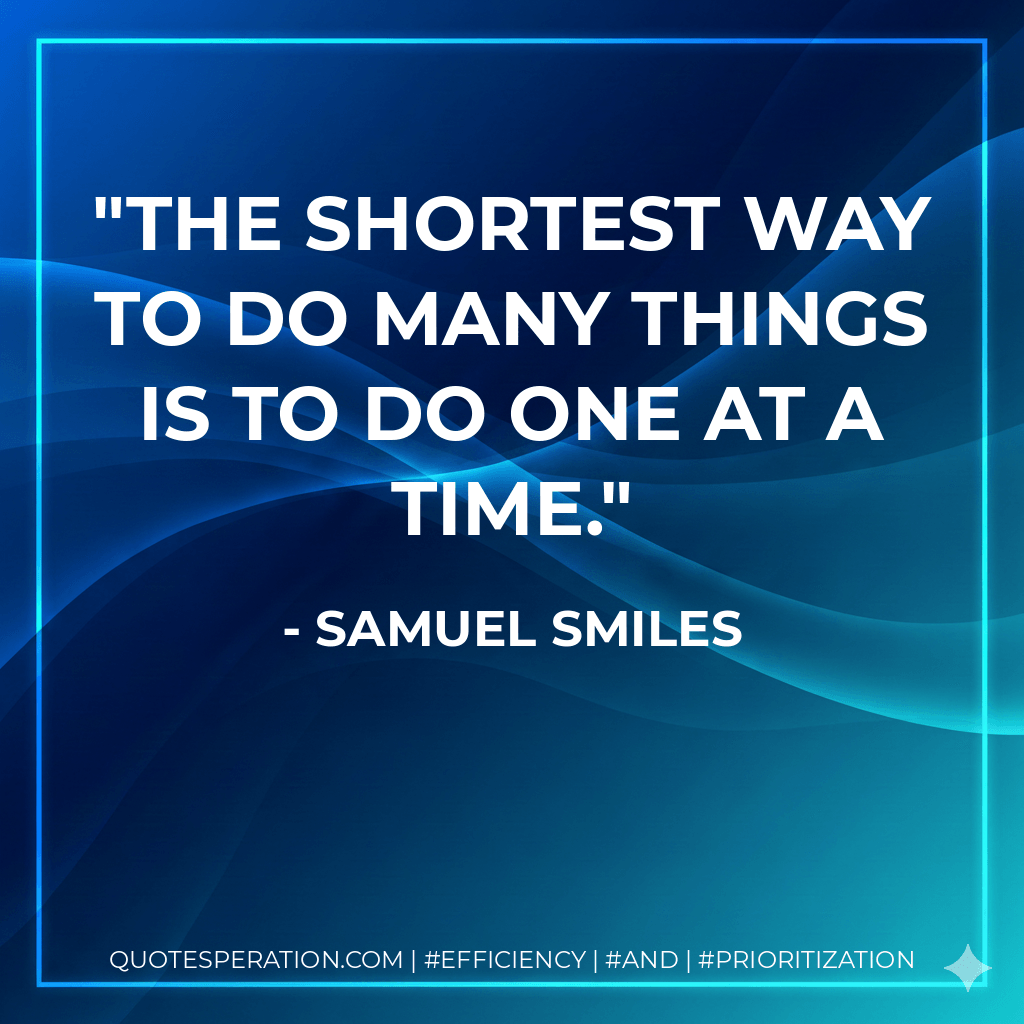 The shortest way to do many things is to do one at a time. - Samuel Smiles