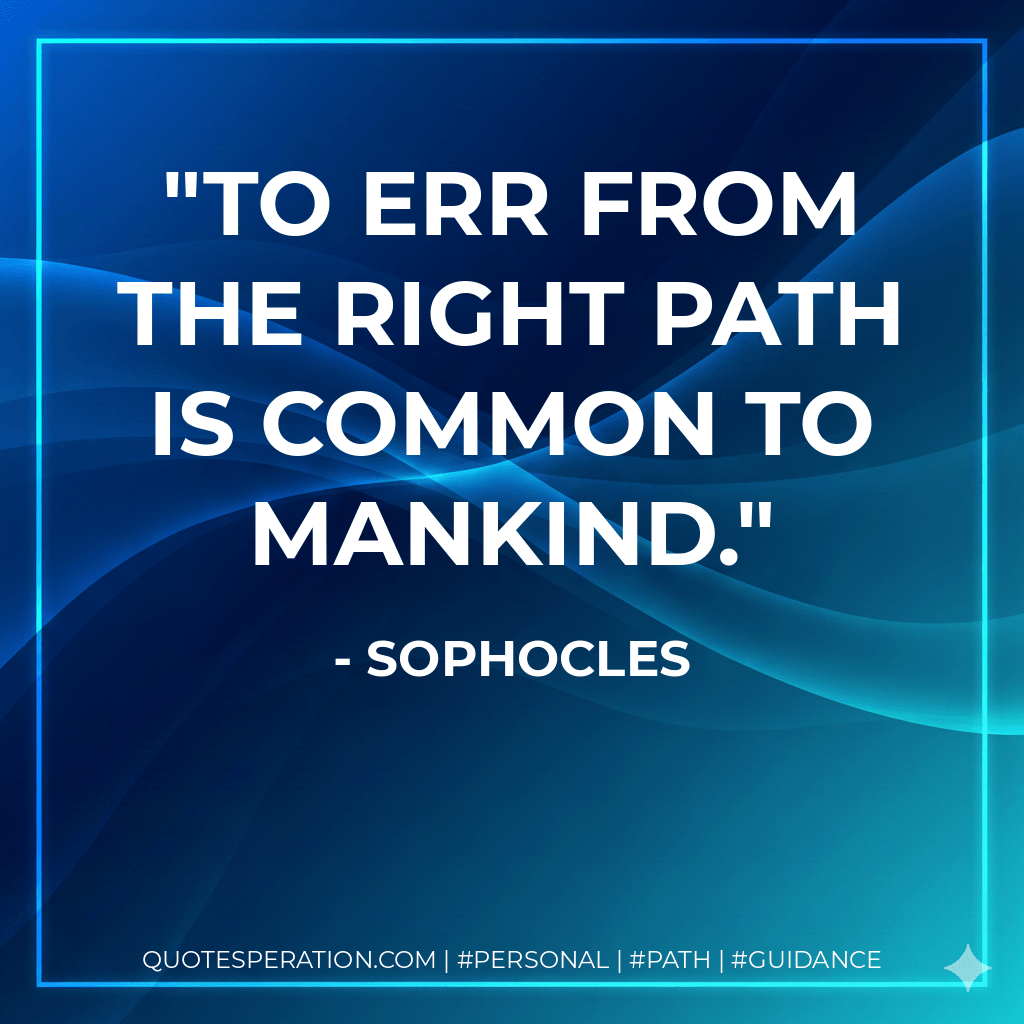 To err from the right path is common to mankind. - Sophocles