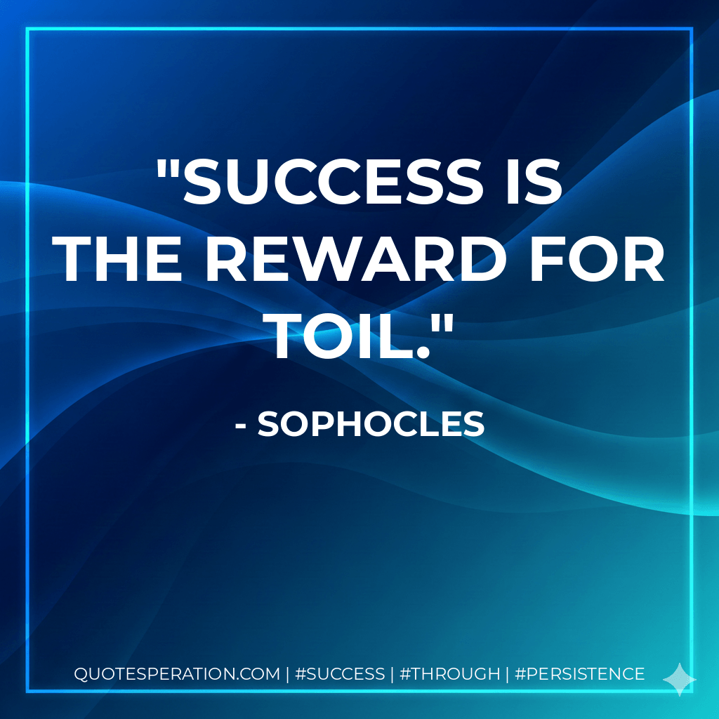 Success is the reward for toil. - Sophocles