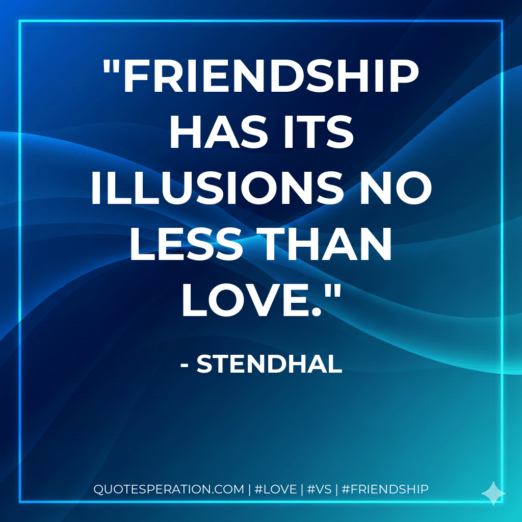 Friendship has its illusions no less than love. - Stendhal