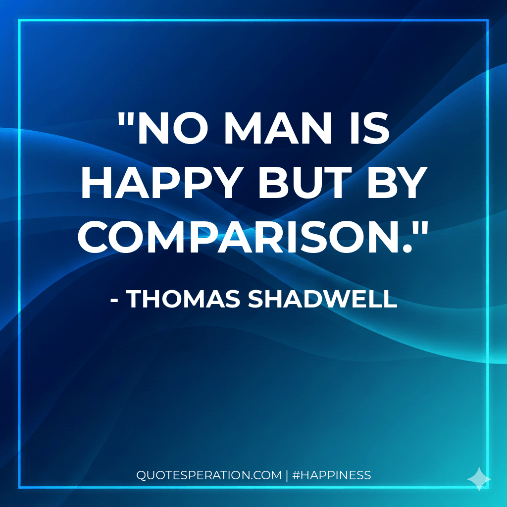 No man is happy but by comparison.