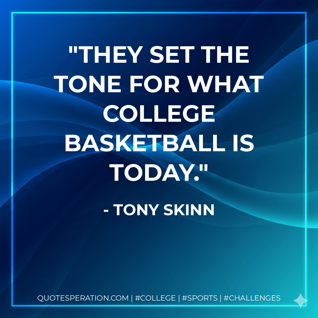 They set the tone for what college basketball is today. - Tony Skinn