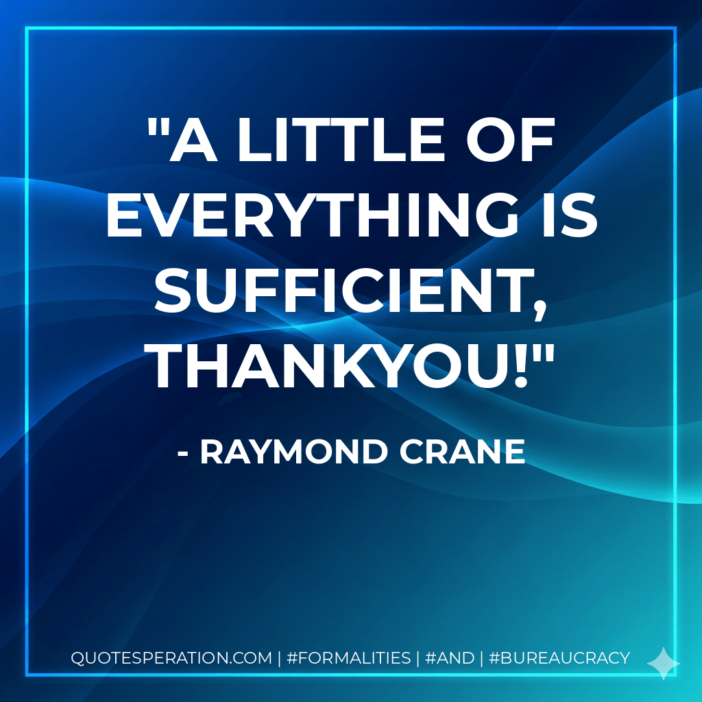A little of everything is sufficient, thankyou! - Raymond Crane