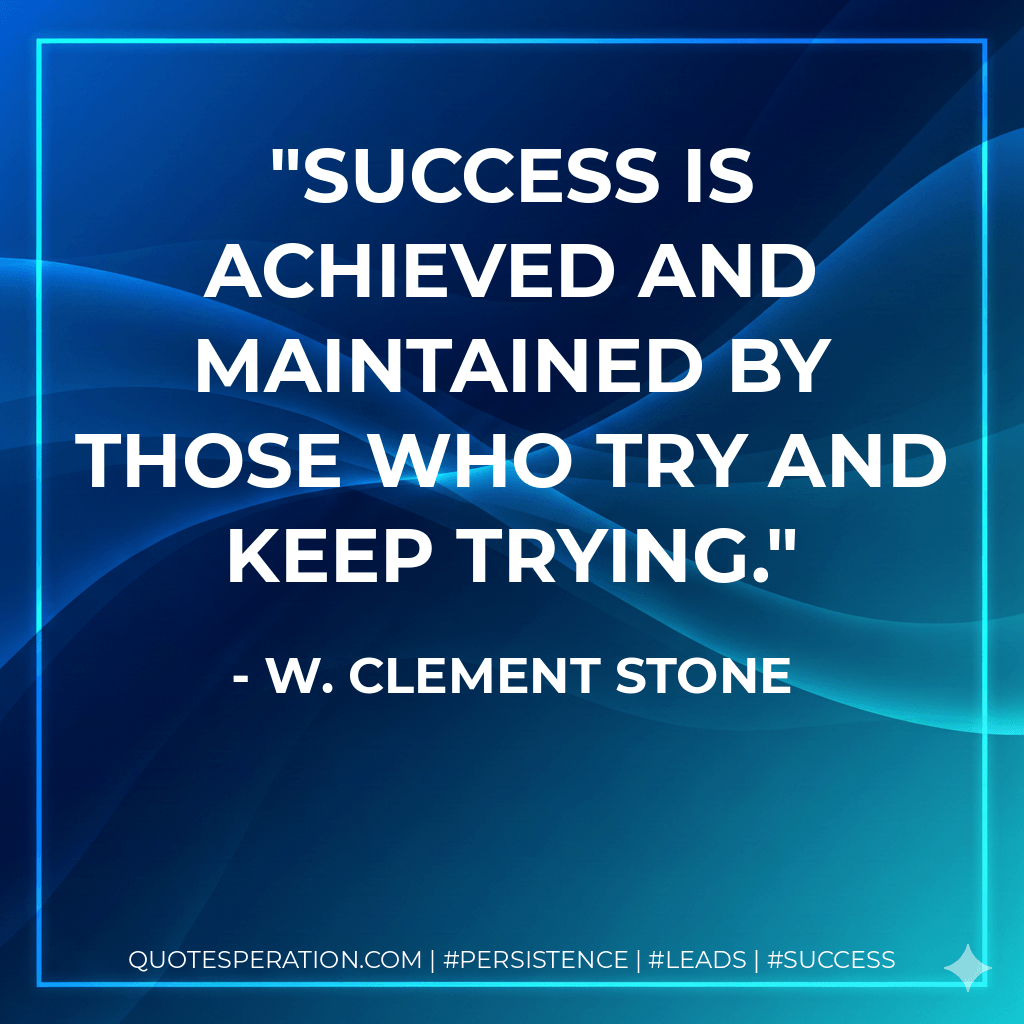 Success is achieved and maintained by those who try and keep trying. - W. Clement Stone