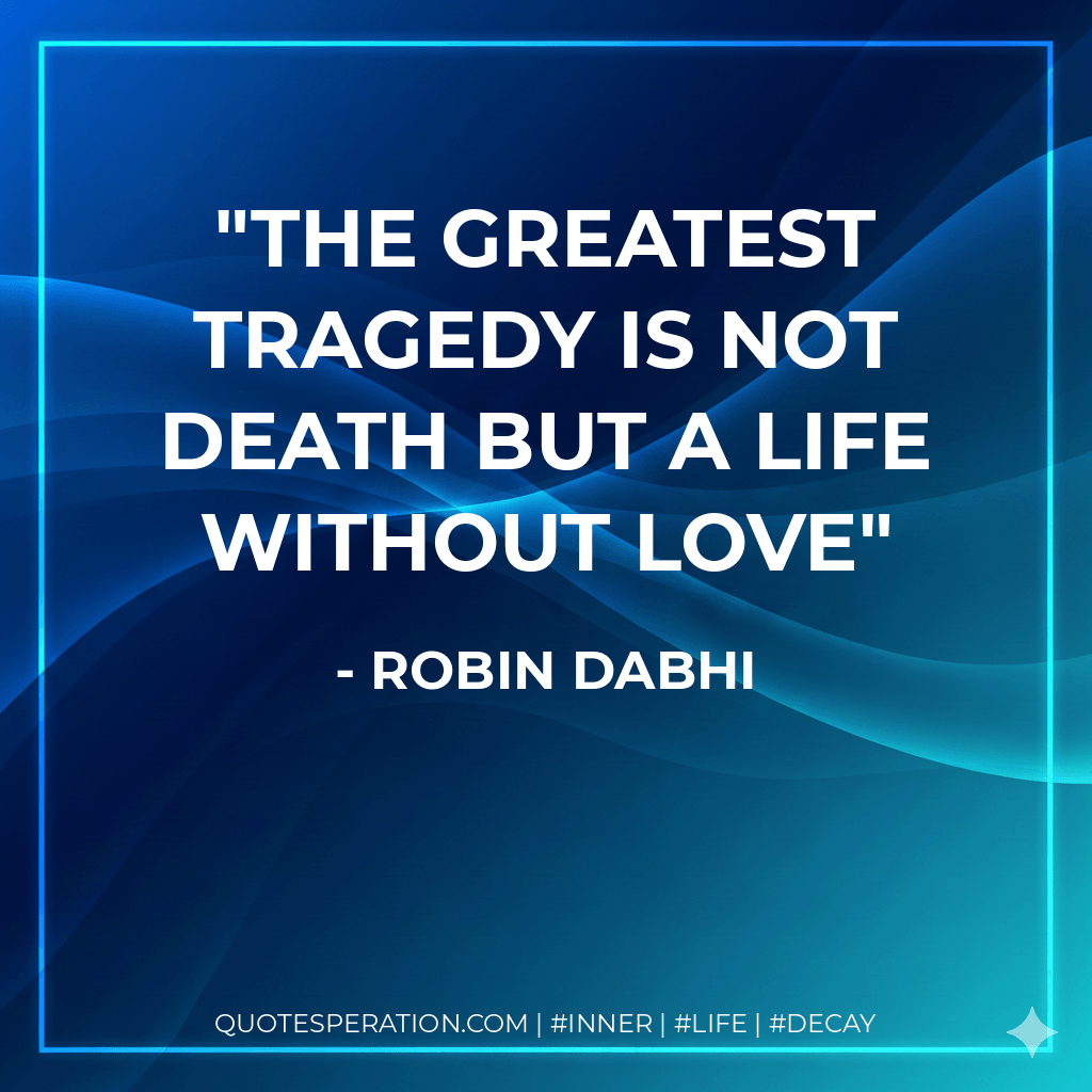 The greatest tragedy is not death but a life without love - Robin Dabhi
