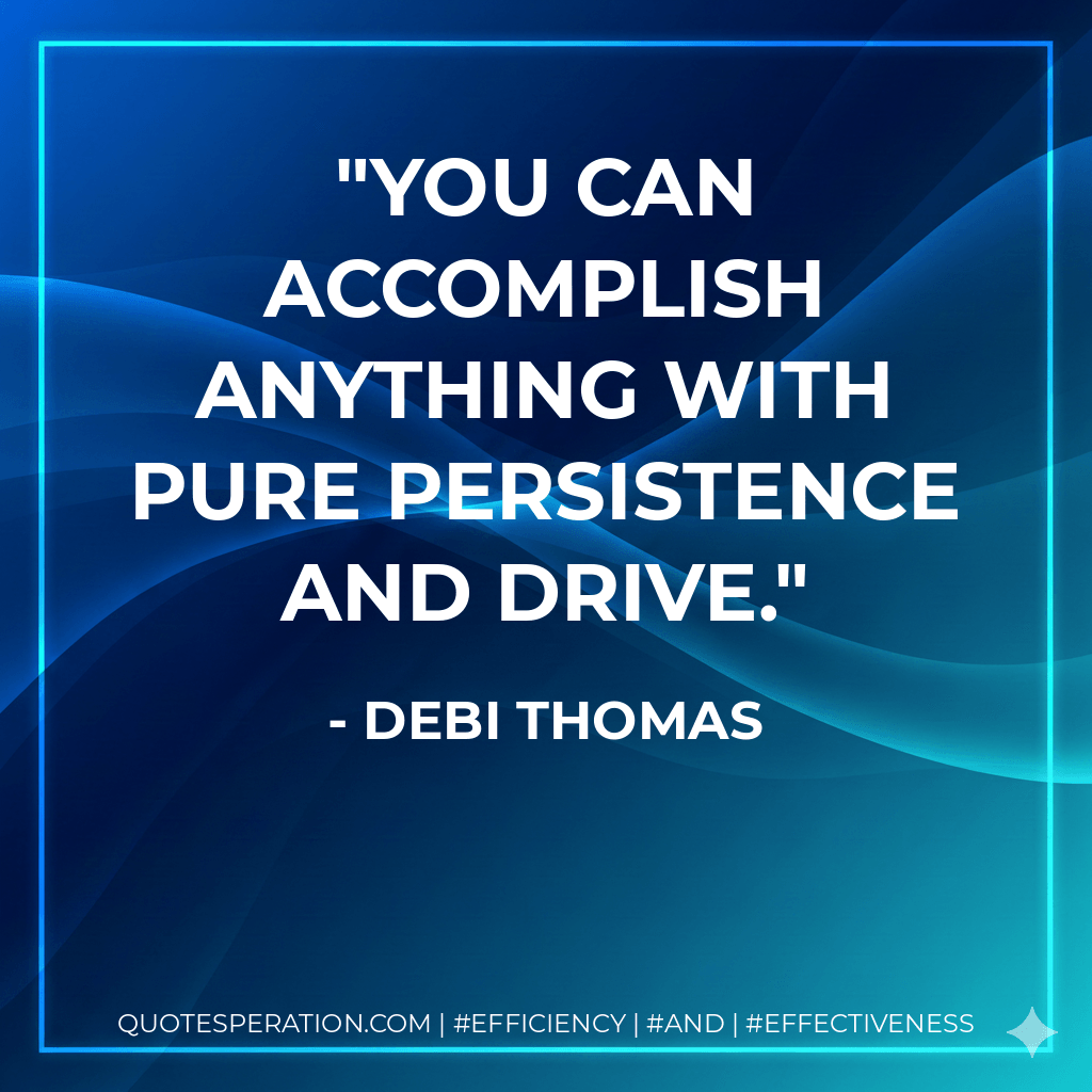 You can accomplish anything with pure persistence and drive.