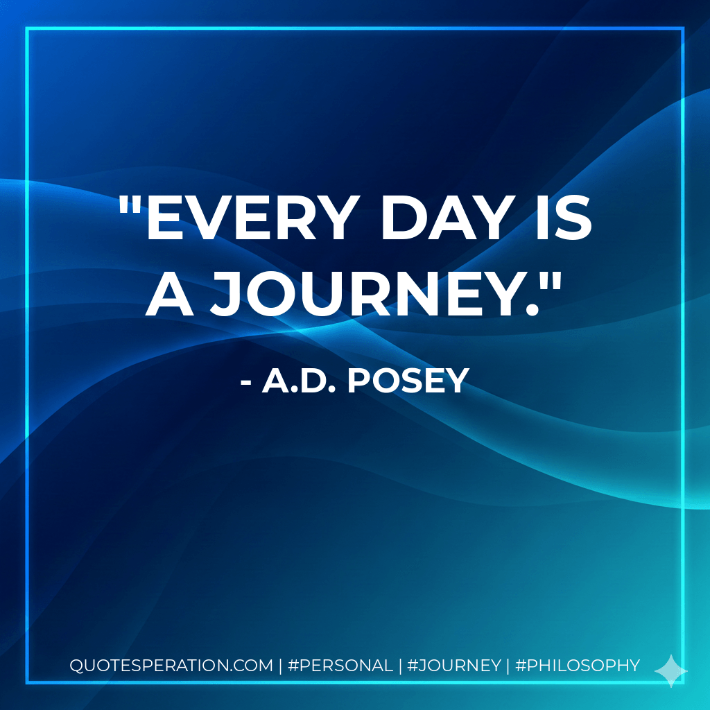 Every day is a journey. - A.D. Posey