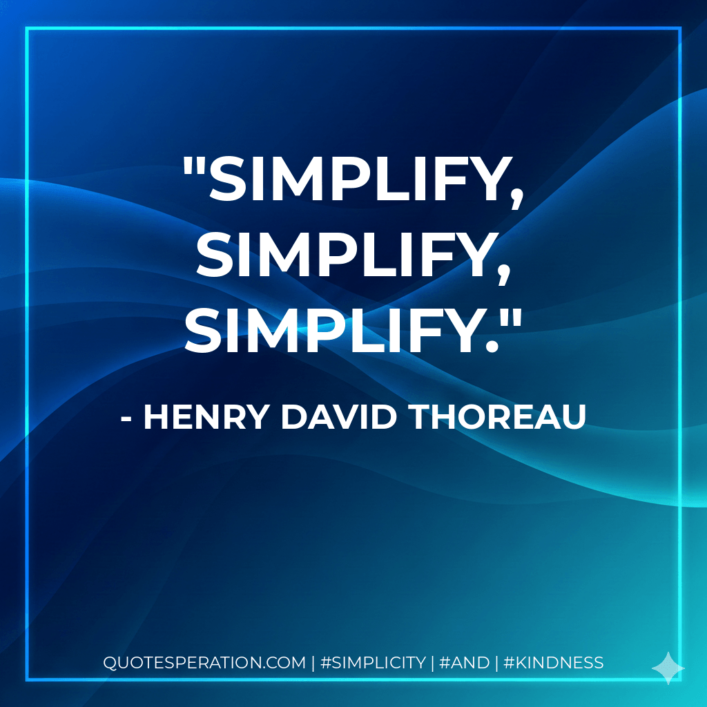 Simplify, simplify, simplify. - Henry David Thoreau
