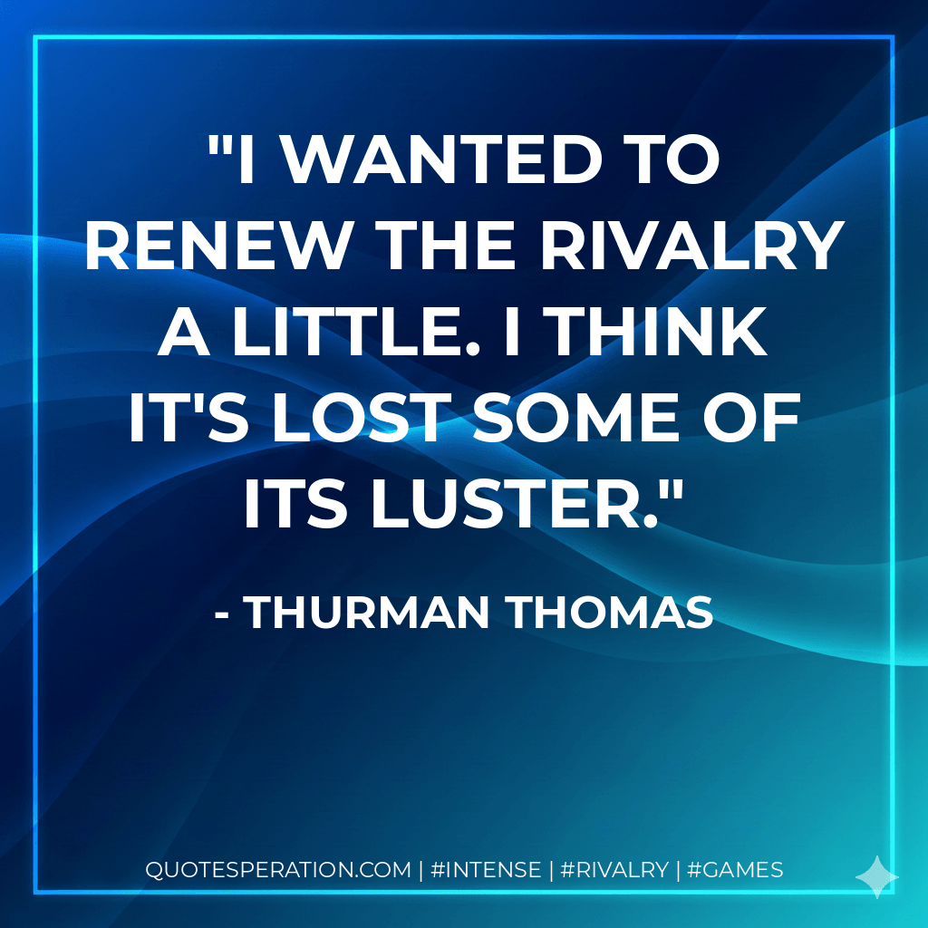 I wanted to renew the rivalry a little. I think it's lost some of its luster. - Thurman Thomas