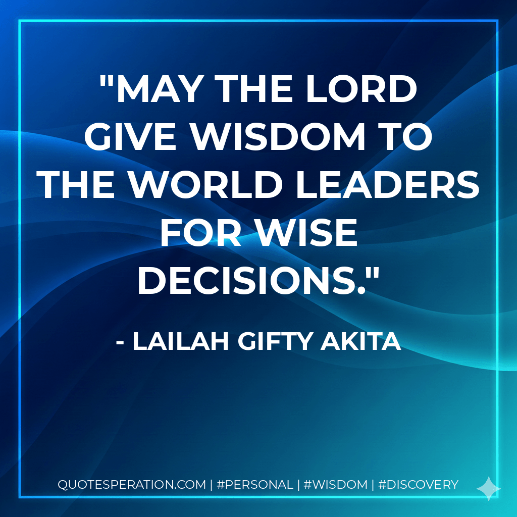 May the LORD give wisdom to the world leaders for wise decisions. - Lailah Gifty Akita