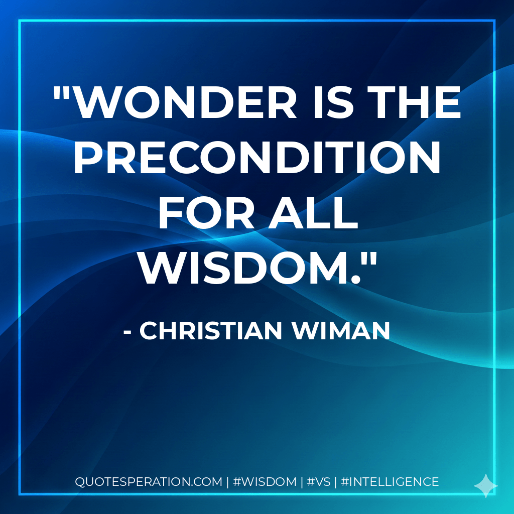 Wonder is the precondition for all wisdom. - Christian Wiman