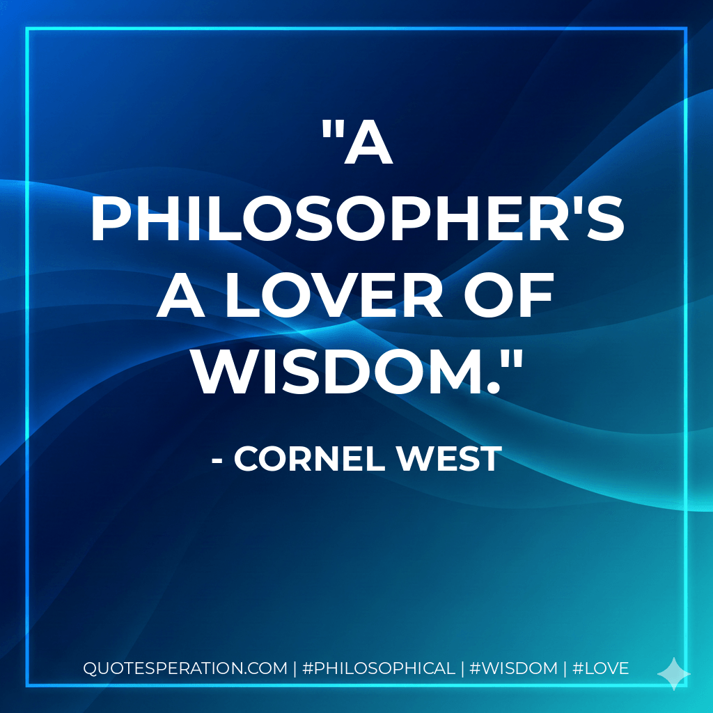 A philosopher's a lover of wisdom. - Cornel West