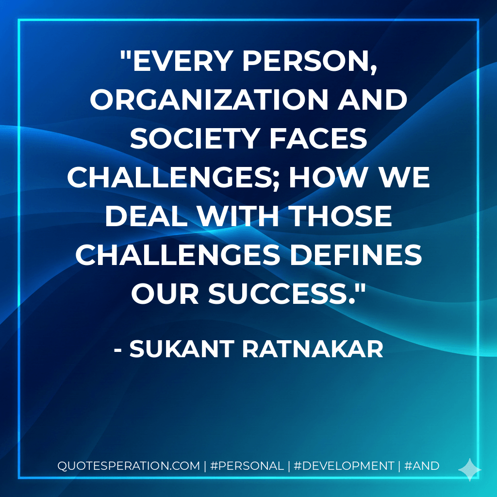 Every person, organization and society faces challenges; how we deal with those challenges defines our success. - Sukant Ratnakar