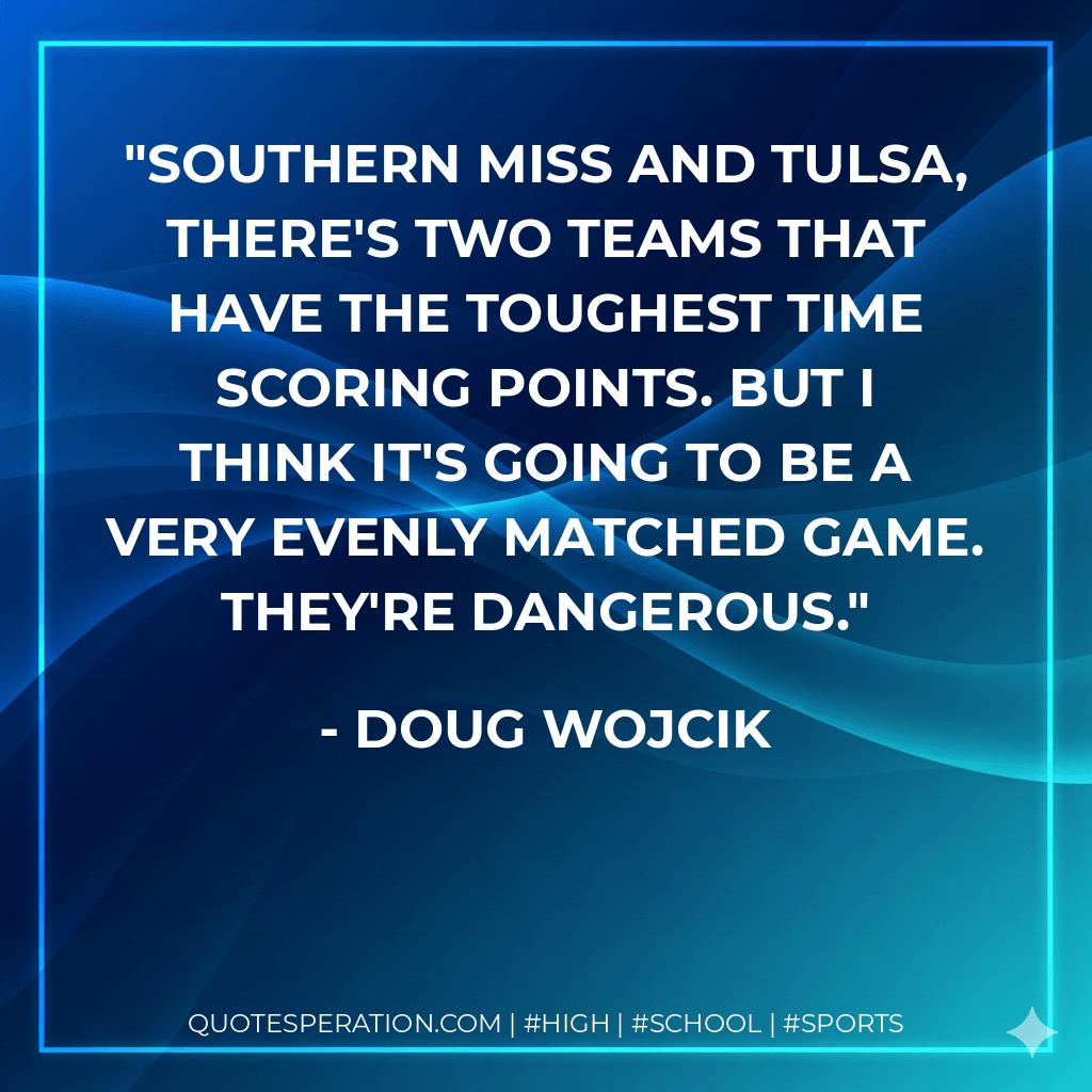 Southern Miss and Tulsa, there's two teams that have the toughest time scoring points. But I think it's going to be a very evenly matched game. They're dangerous.