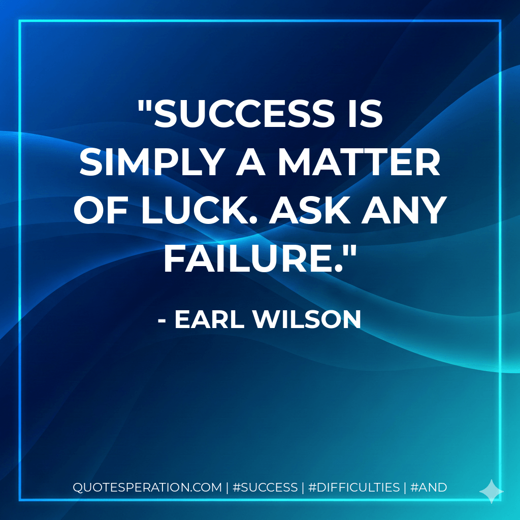 Success is simply a matter of luck. Ask any failure. - Earl Wilson
