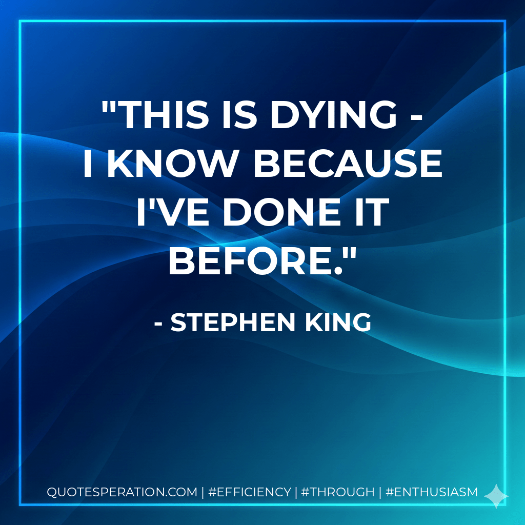 This is dying - I know because I've done it before. - Stephen King