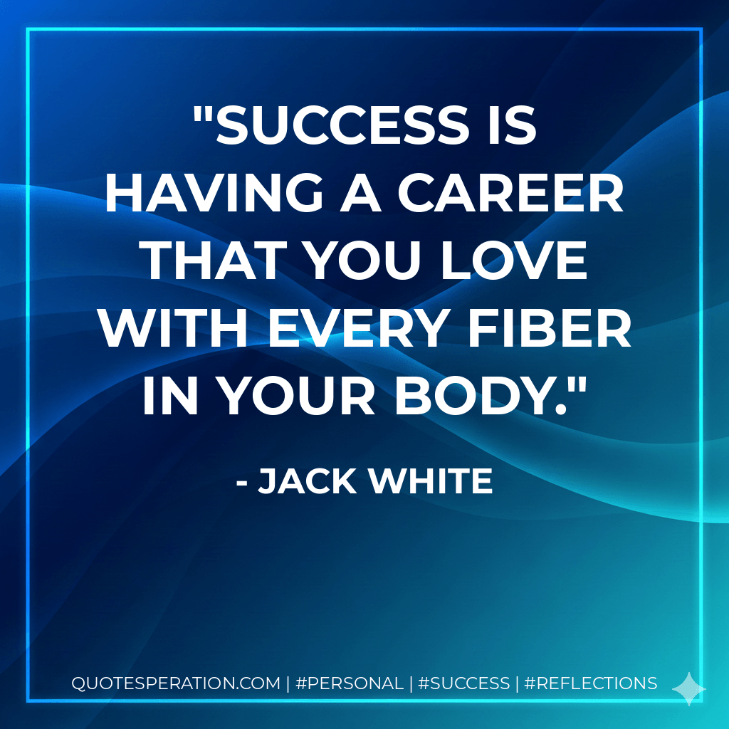 Success is having a career that you love with every fiber in your body. - Jack White