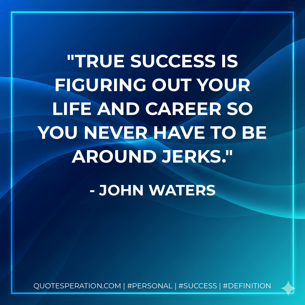 True success is figuring out your life and career so you never have to be around jerks. - John Waters