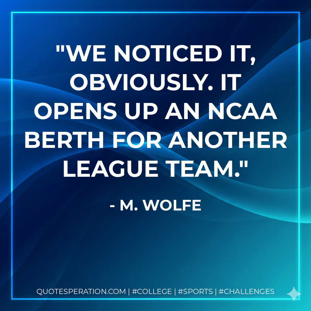 We noticed it, obviously. It opens up an NCAA berth for another league team. - M. Wolfe