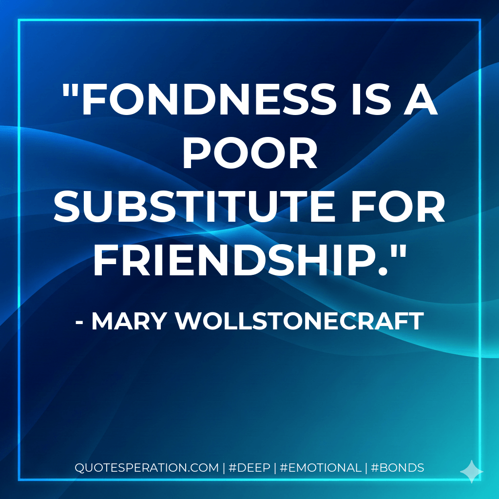 Fondness is a poor substitute for friendship.