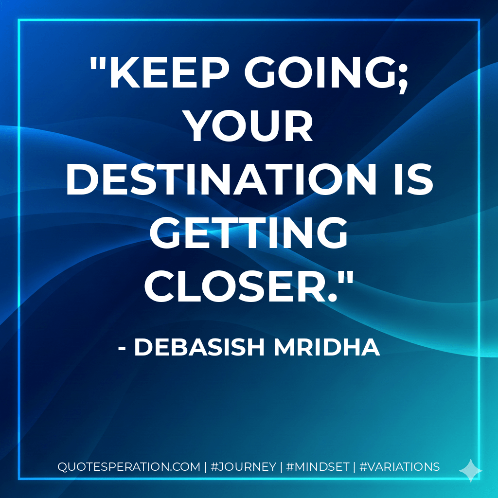 Keep going; your destination is getting closer. - Debasish Mridha