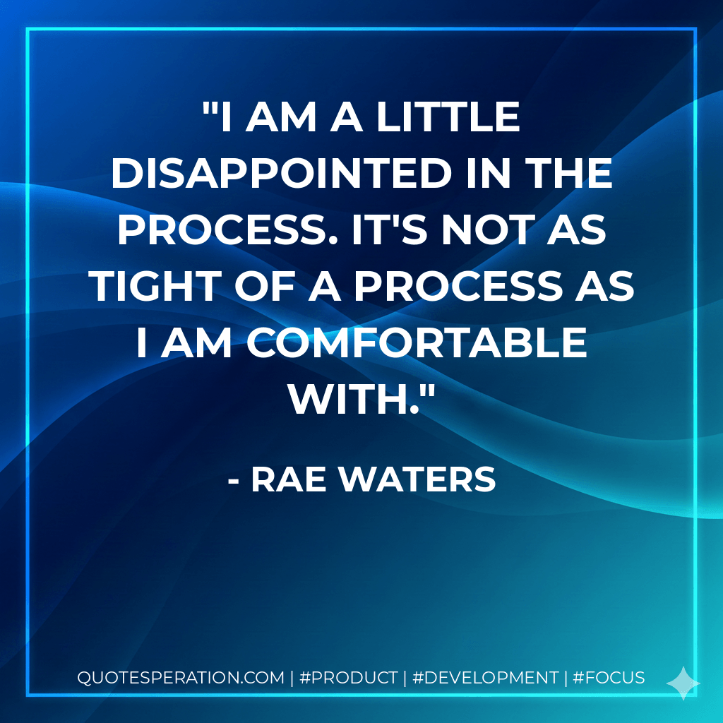 I am a little disappointed in the process. It's not as tight of a process as I am comfortable with. - Rae Waters