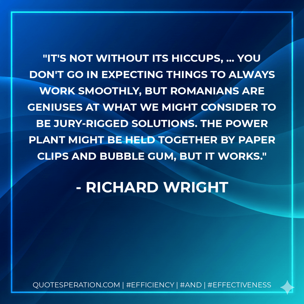 It's not without its hiccups, ... You don't go in expecting things to always work smoothly, but Romanians are geniuses at what we might consider to be jury-rigged solutions. The power plant might be held together by paper clips and bubble gum, but it works.