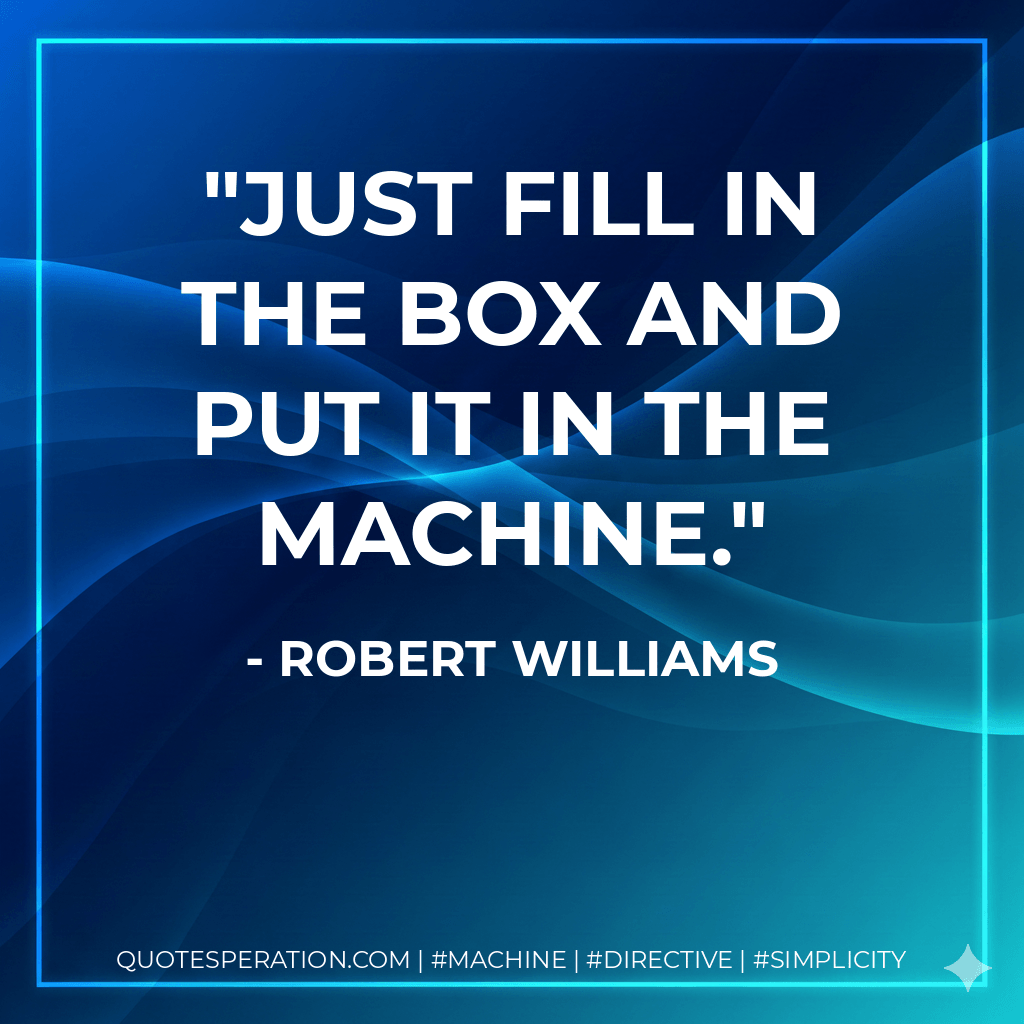 Just fill in the box and put it in the machine. - Robert Williams