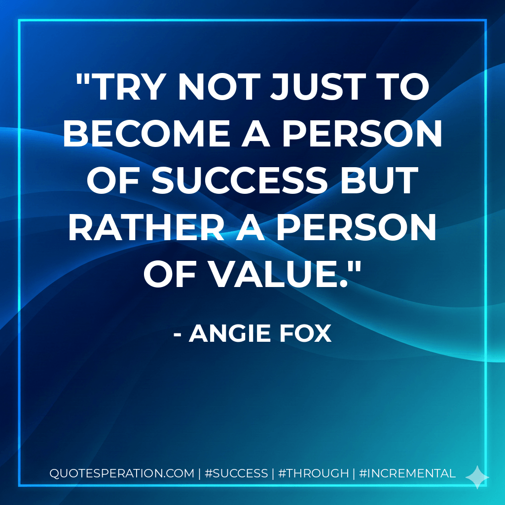 try not just to become a person of success but rather a person of value. - Angie Fox