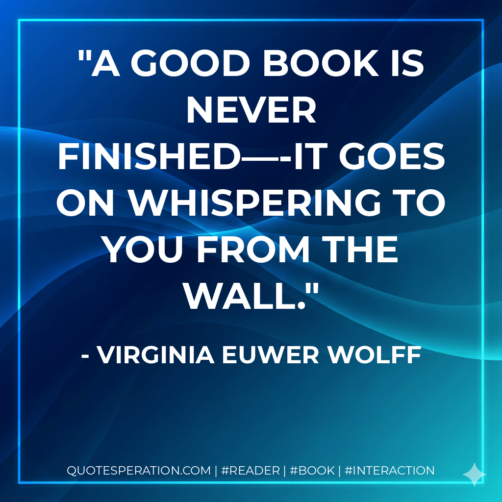 A good book is never finished—-it goes on whispering to you from the wall. - Virginia Euwer Wolff