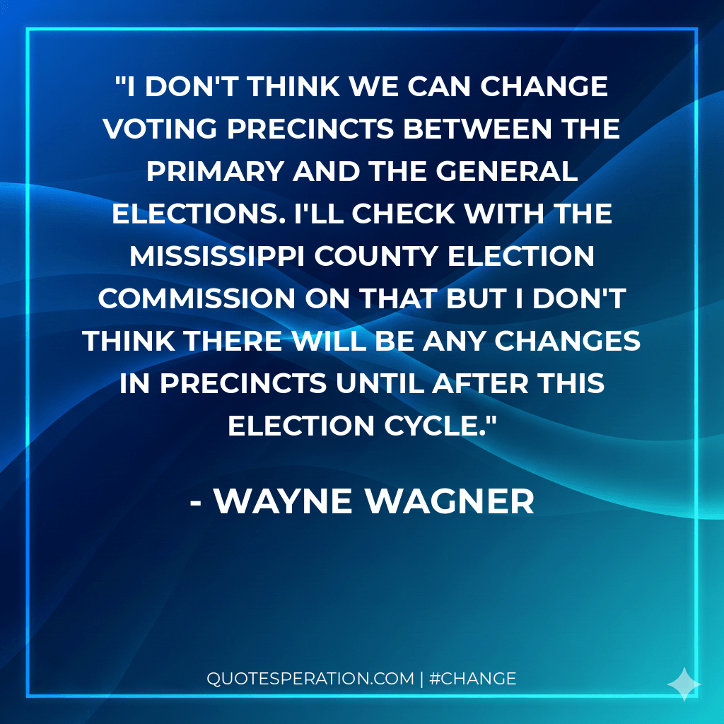 I don't think we can change voting precincts between the primary and the general elections. I'll check with the Mississippi County Election Commission on that but I don't think there will be any changes in precincts until after this election cycle.