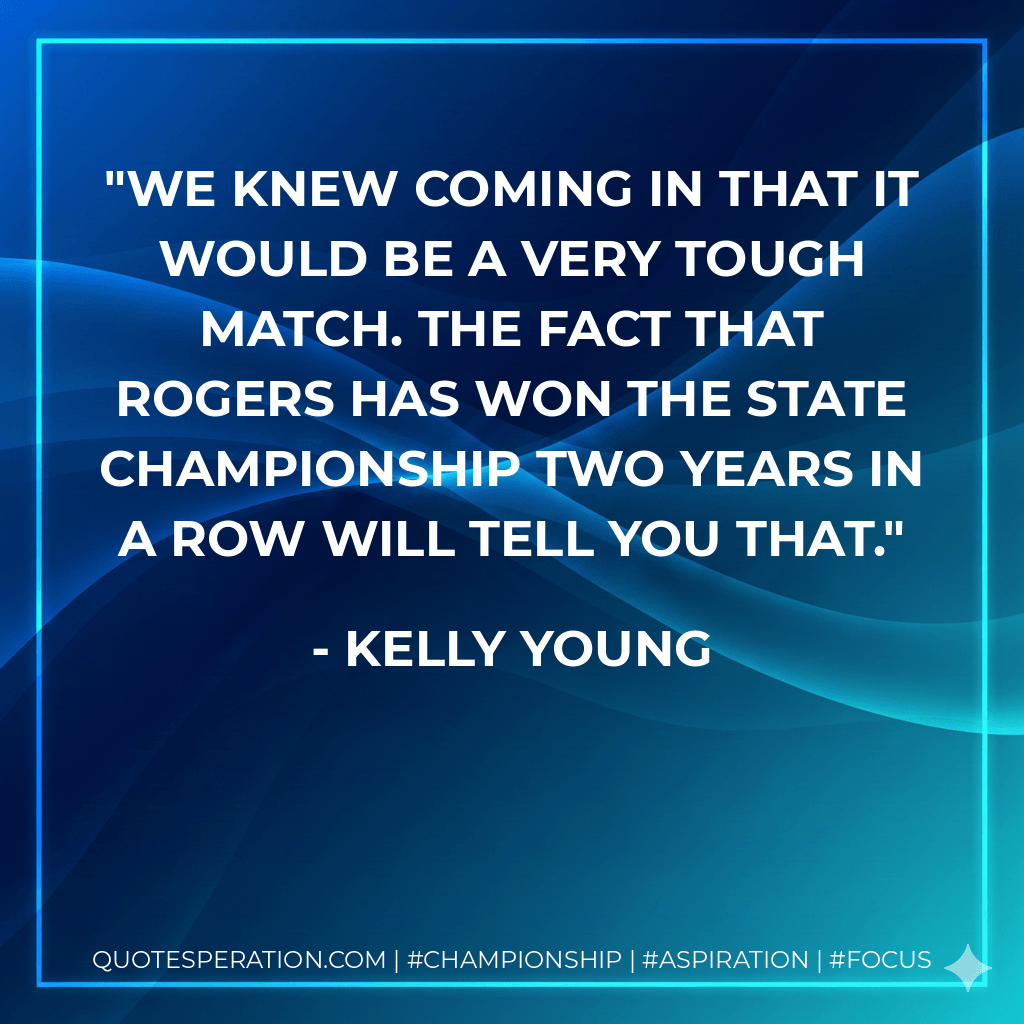 We knew coming in that it would be a very tough match. The fact that Rogers has won the state championship two years in a row will tell you that. - Kelly Young