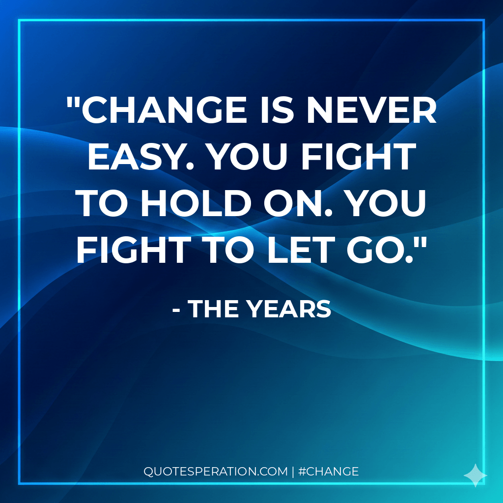 Change is never easy. You fight to hold on. You fight to let go.
