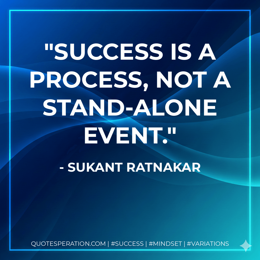 Success is a process, not a stand-alone event. - Sukant Ratnakar
