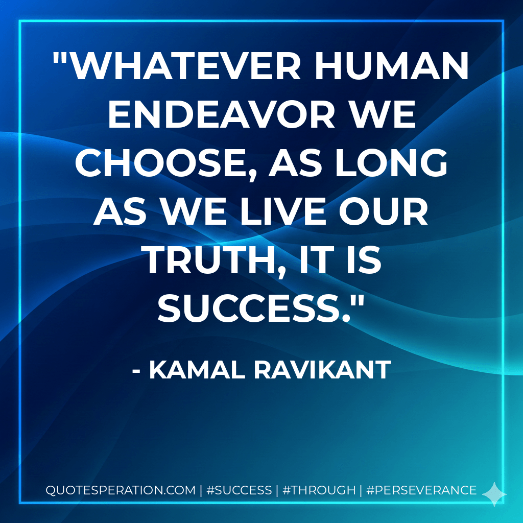 Whatever human endeavor we choose, as long as we live our truth, it is success. - Kamal Ravikant