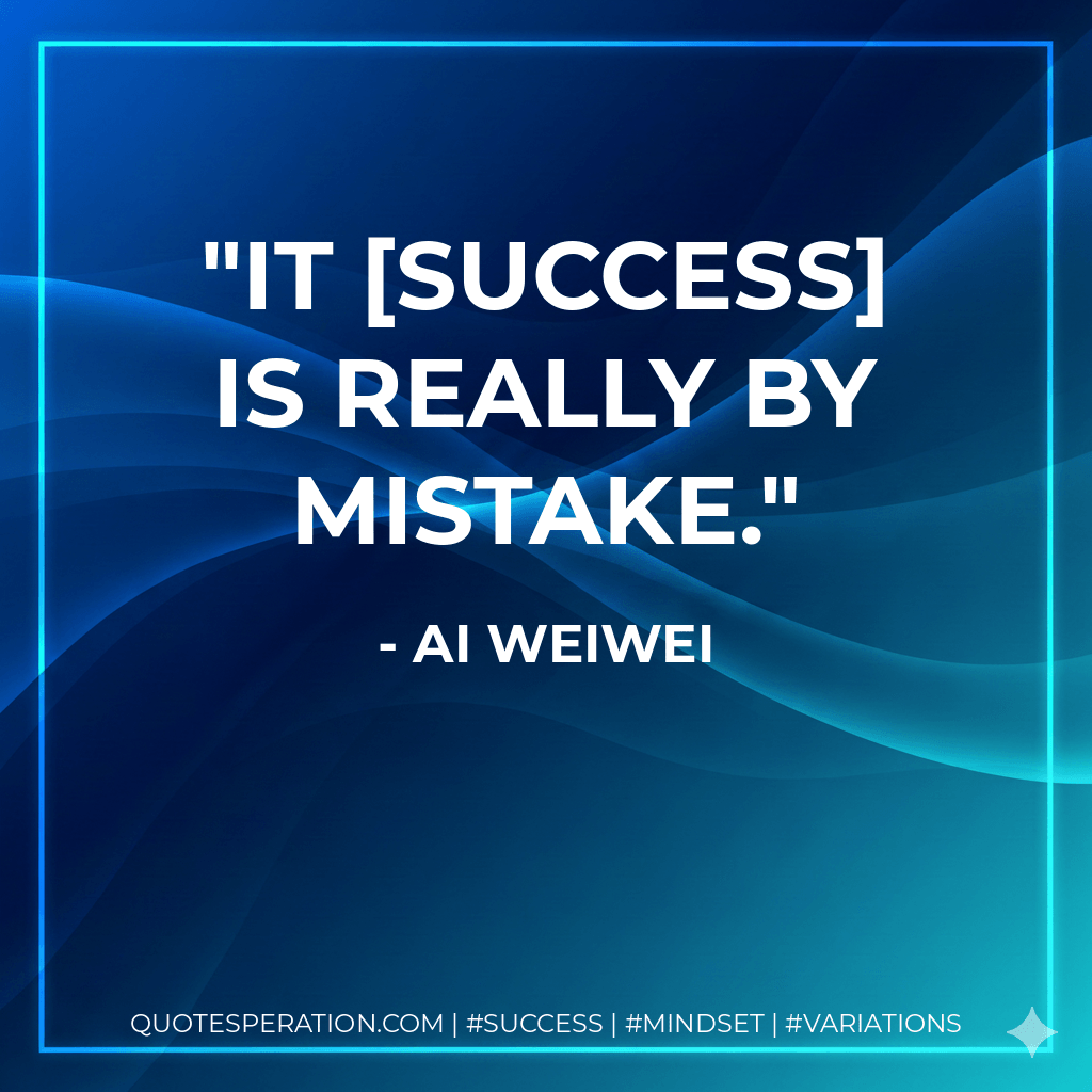 It success is really by mistake. - Ai Weiwei
